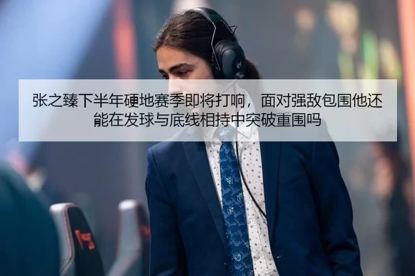 张之臻下半年硬地赛季即将打响，面对强敌包围他还能在发球与底线相持中突破重围吗